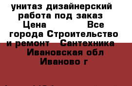 унитаз дизайнерский, работа под заказ › Цена ­ 10 000 - Все города Строительство и ремонт » Сантехника   . Ивановская обл.,Иваново г.